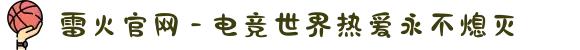 雷火官网 - 电竞世界热爱永不熄灭